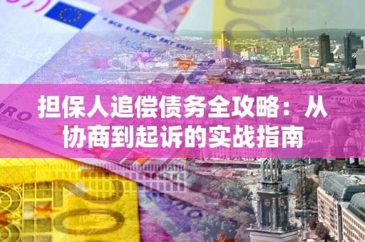 济南担保人追偿债务全攻略:从协商到起诉的实战指南 济南担保人追偿债务全攻略:从协商到起诉的实战指南