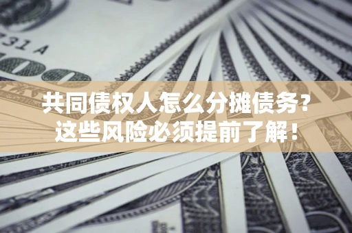济南共同债权人怎么分摊债务？这些风险必须提前了解！