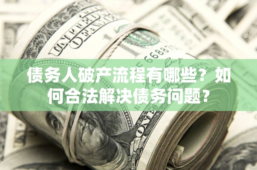 济南债务人破产流程有哪些？如何合法解决债务问题？