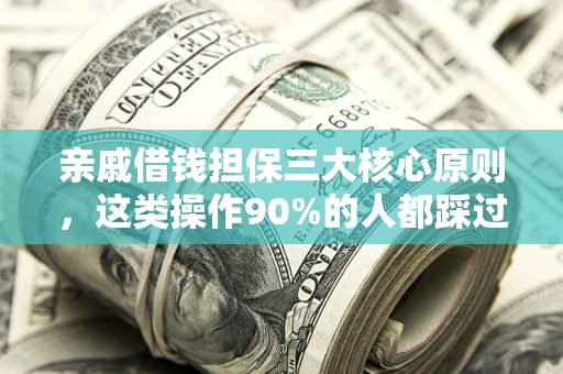 济南亲戚借钱担保三大核心原则，这类操作90%的人都踩过坑！附法院判决案例