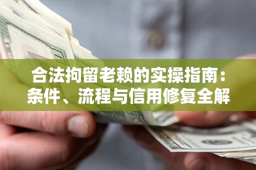 济南合法拘留老赖的实操指南：条件、流程与信用修复全解析