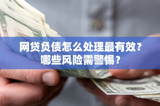 济南网贷负债怎么处理最有效？哪些风险需警惕？