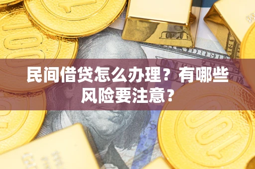 济南民间借贷怎么办理？有哪些风险要注意？