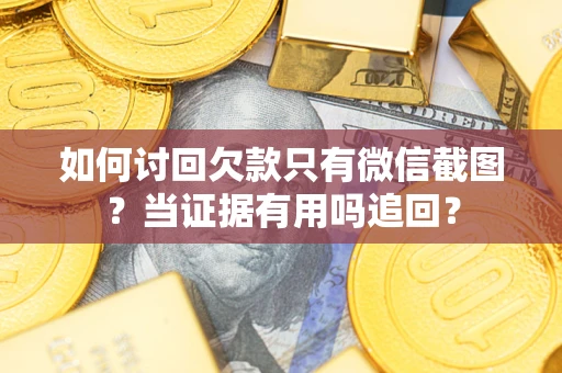济南如何讨回欠款只有微信截图？当证据有用吗追回？