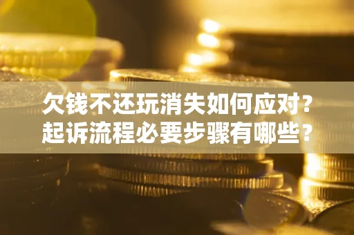 济南欠钱不还玩消失如何应对？起诉流程必要步骤有哪些？