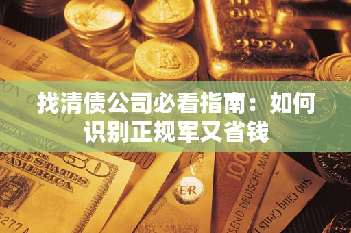 济南找清债公司必看指南：如何识别正规军又省钱