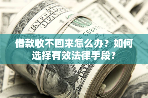 济南借款收不回来怎么办？如何选择有效法律手段？