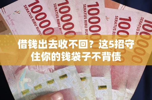 济南借钱出去收不回？这5招守住你的钱袋子不背债