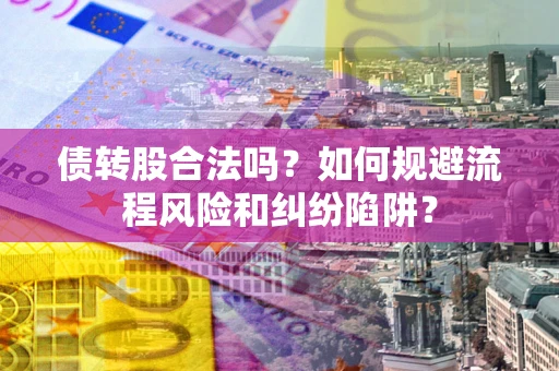 济南债转股合法吗？如何规避流程风险和纠纷陷阱？