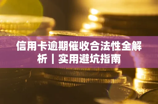 济南信用卡逾期催收合法性全解析｜实用避坑指南