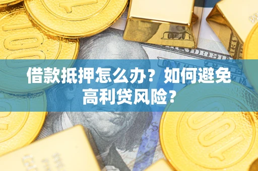 济南借款抵押怎么办？如何避免高利贷风险？