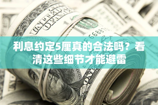 济南利息约定5厘真的合法吗？看清这些细节才能避雷