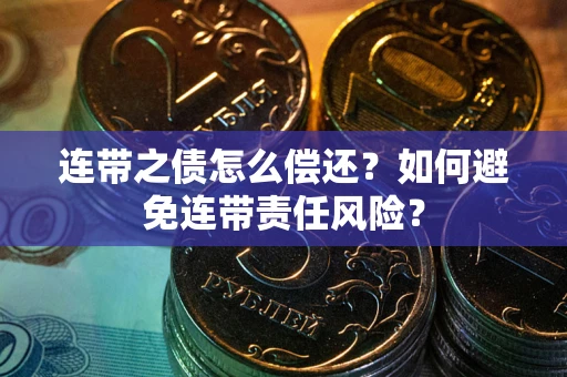 济南连带之债怎么偿还？如何避免连带责任风险？