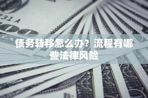 济南债务转移怎么办？流程有哪些法律风险