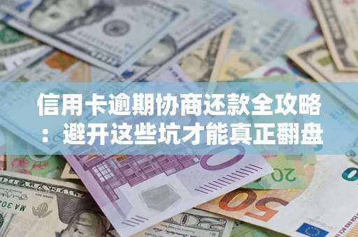 济南信用卡逾期协商还款全攻略：避开这些坑才能真正翻盘