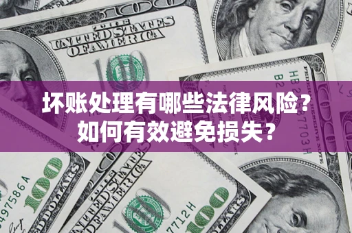 济南坏账处理有哪些法律风险？如何有效避免损失？