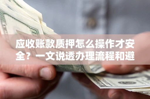 济南应收账款质押怎么操作才安全？一文说透办理流程和避险绝招